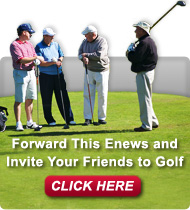 Forward This Enews and Invite Your Friends to Golf - CLICK HERE