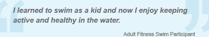 I learned to swim as a kid and now I enjoy keeping active and healthy in the water.